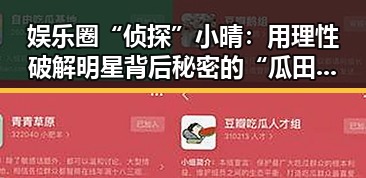 娱乐圈“侦探”小晴：用理性破解明星背后秘密的“瓜田小侦探”