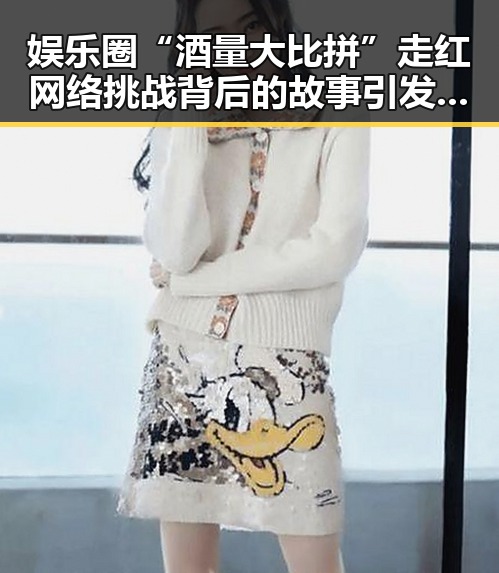 娱乐圈“酒量大比拼”走红 网络挑战背后的故事引发热议