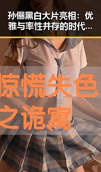 孙俪黑白大片亮相：优雅与率性并存的时代女神变迁
