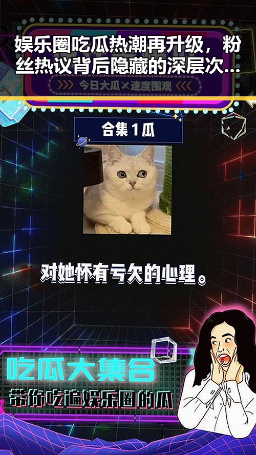 娱乐圈吃瓜热潮再升级，粉丝热议背后隐藏的深层次问题🤔