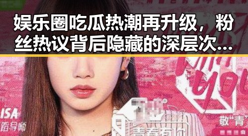 娱乐圈吃瓜热潮再升级，粉丝热议背后隐藏的深层次问题🤔